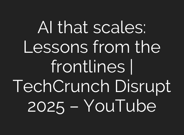 AI that scales: Lessons from the frontlines | TechCrunch Disrupt 2025 – YouTube