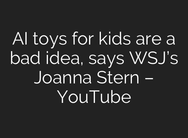 AI toys for kids are a bad idea, says WSJ’s Joanna Stern – YouTube