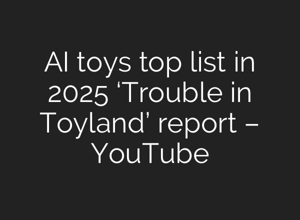AI toys top list in 2025 ‘Trouble in Toyland’ report – YouTube
