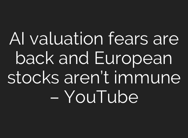AI valuation fears are back and European stocks aren’t immune – YouTube