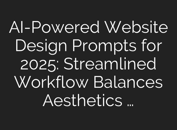 AI-Powered Website Design Prompts for 2025: Streamlined Workflow Balances Aesthetics …
