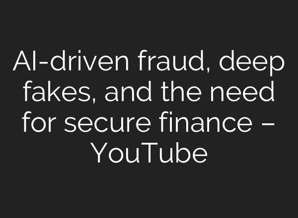 AI-driven fraud, deep fakes, and the need for secure finance – YouTube