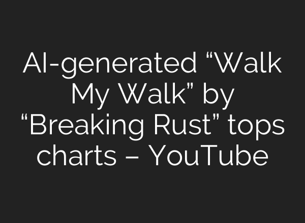 AI-generated “Walk My Walk” by “Breaking Rust” tops charts – YouTube