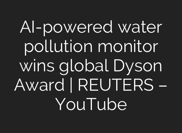 AI-powered water pollution monitor wins global Dyson Award | REUTERS – YouTube
