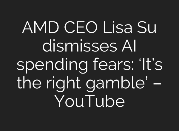 AMD CEO Lisa Su dismisses AI spending fears: ‘It’s the right gamble’ – YouTube