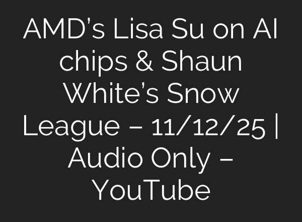AMD’s Lisa Su on AI chips & Shaun White’s Snow League – 11/12/25 | Audio Only – YouTube