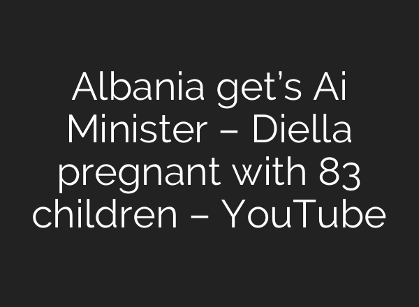 Albania get’s Ai Minister – Diella pregnant with 83 children – YouTube