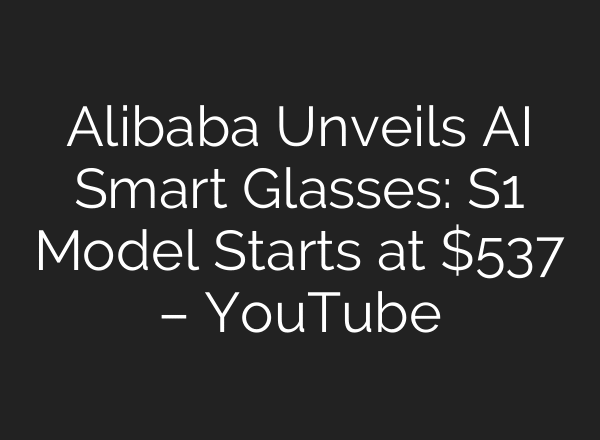 Alibaba Unveils AI Smart Glasses: S1 Model Starts at $537 – YouTube