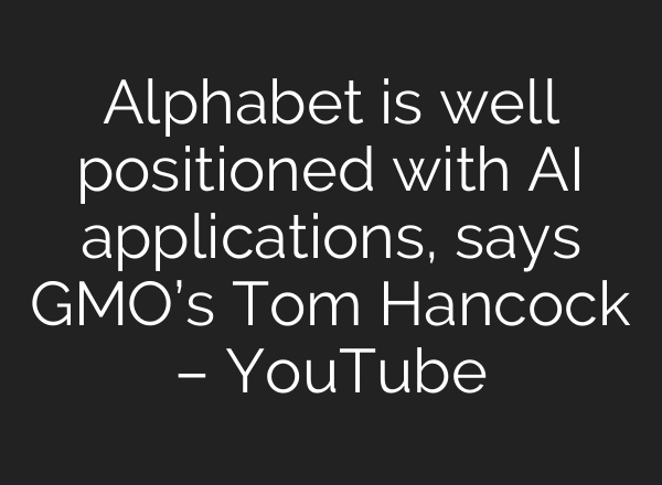 Alphabet is well positioned with AI applications, says GMO’s Tom Hancock – YouTube