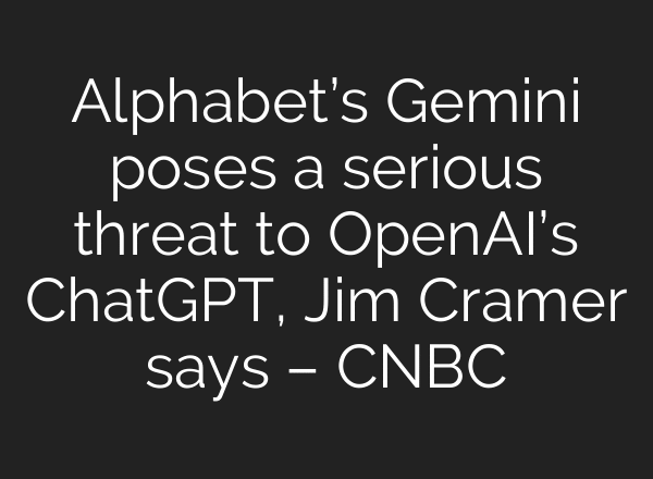 Alphabet’s Gemini poses a serious threat to OpenAI’s ChatGPT, Jim Cramer says – CNBC