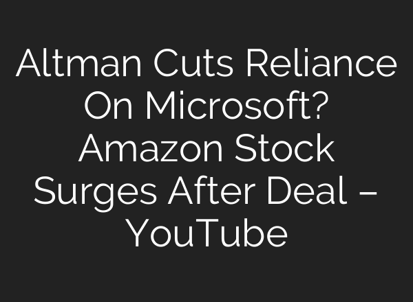 Altman Cuts Reliance On Microsoft? Amazon Stock Surges After Deal – YouTube