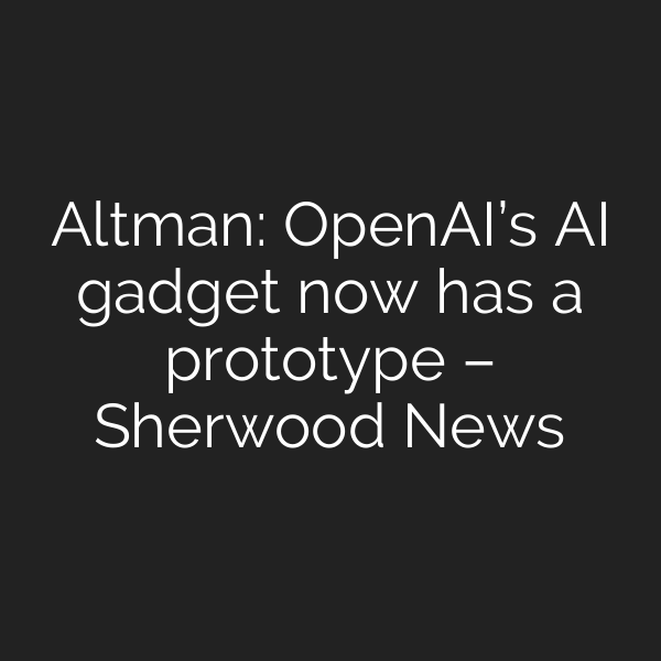 Altman: OpenAI’s AI gadget now has a prototype – Sherwood News