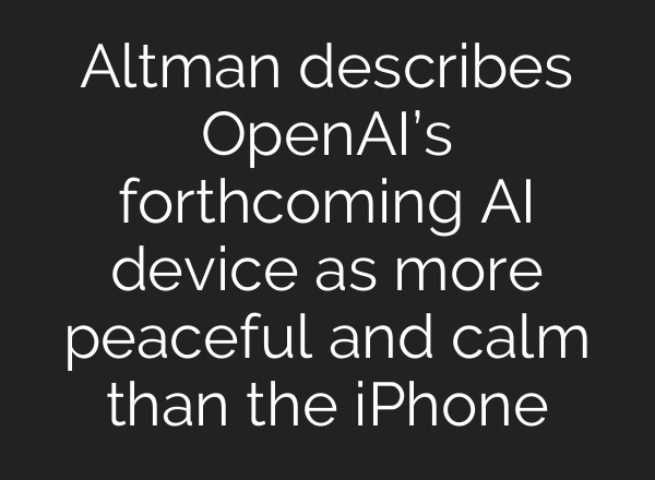 Altman describes OpenAI’s forthcoming AI device as more peaceful and calm than the iPhone