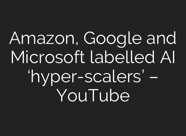 Amazon, Google and Microsoft labelled AI ‘hyper-scalers’ – YouTube