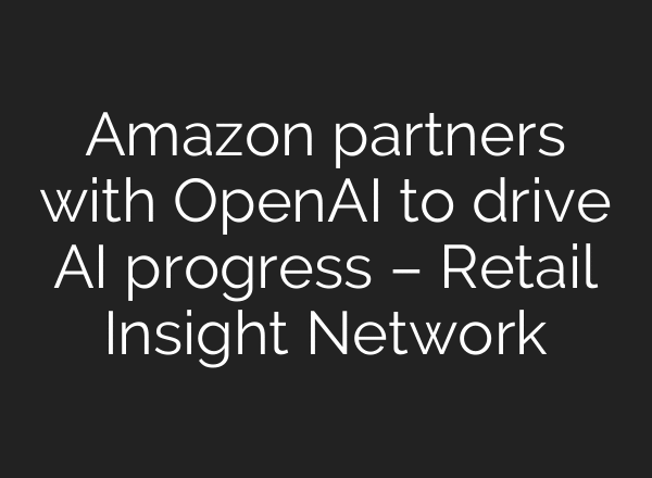 Amazon partners with OpenAI to drive AI progress – Retail Insight Network