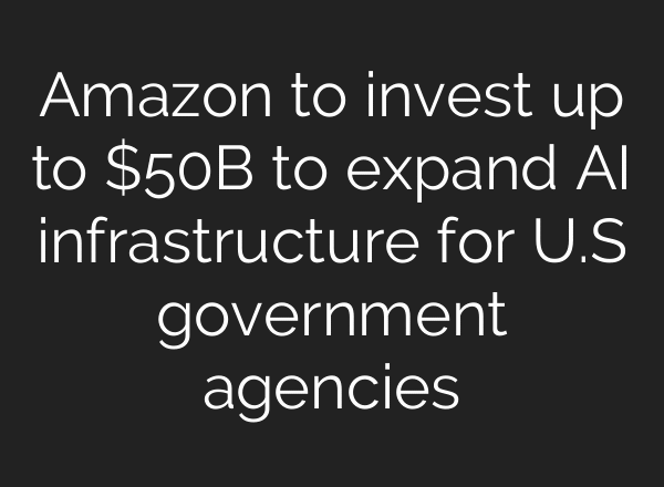 Amazon to invest up to $50B to expand AI infrastructure for U.S government agencies