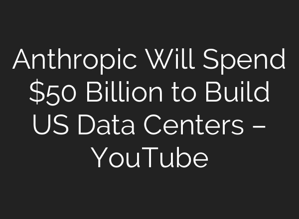 Anthropic Will Spend $50 Billion to Build US Data Centers – YouTube