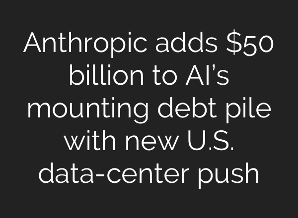 Anthropic adds $50 billion to AI’s mounting debt pile with new U.S. data-center push