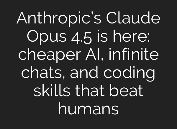 Anthropic’s Claude Opus 4.5 is here: cheaper AI, infinite chats, and coding skills that beat humans