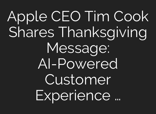 Apple CEO Tim Cook Shares Thanksgiving Message: AI-Powered Customer Experience …