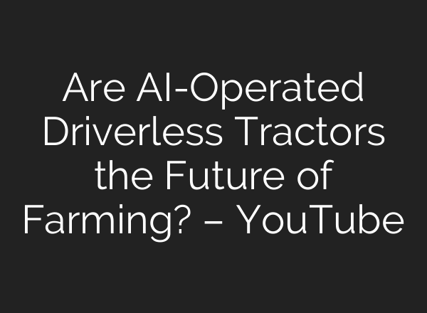Are AI-Operated Driverless Tractors the Future of Farming? – YouTube