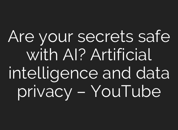 Are your secrets safe with AI? Artificial intelligence and data privacy – YouTube