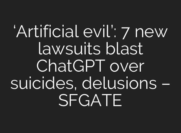 ‘Artificial evil’: 7 new lawsuits blast ChatGPT over suicides, delusions – SFGATE