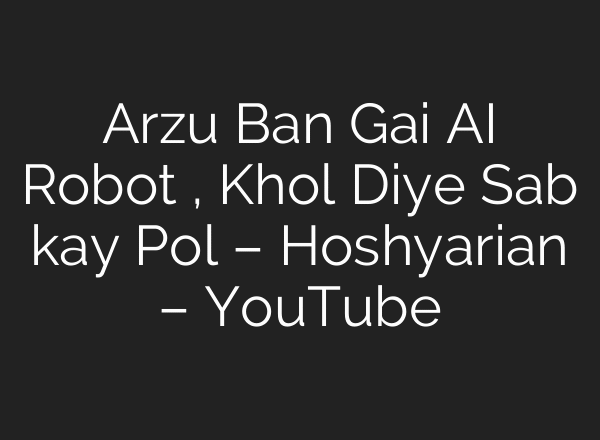 Arzu Ban Gai AI Robot , Khol Diye Sab kay Pol – Hoshyarian – YouTube
