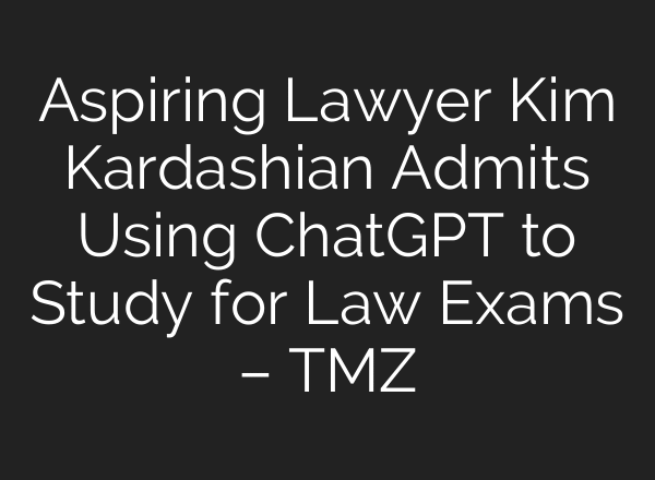 Aspiring Lawyer Kim Kardashian Admits Using ChatGPT to Study for Law Exams – TMZ