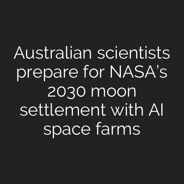 Australian scientists prepare for NASA’s 2030 moon settlement with AI space farms