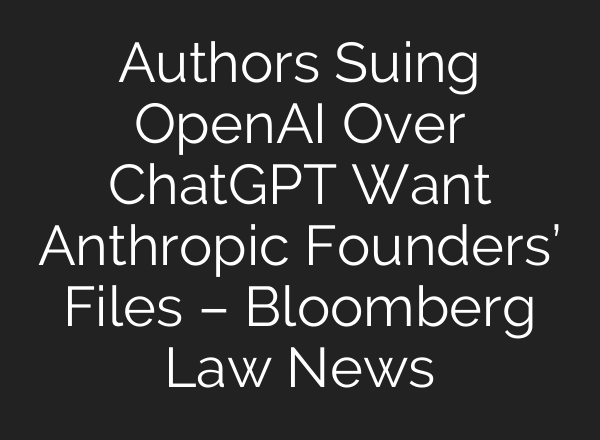 Authors Suing OpenAI Over ChatGPT Want Anthropic Founders’ Files – Bloomberg Law News