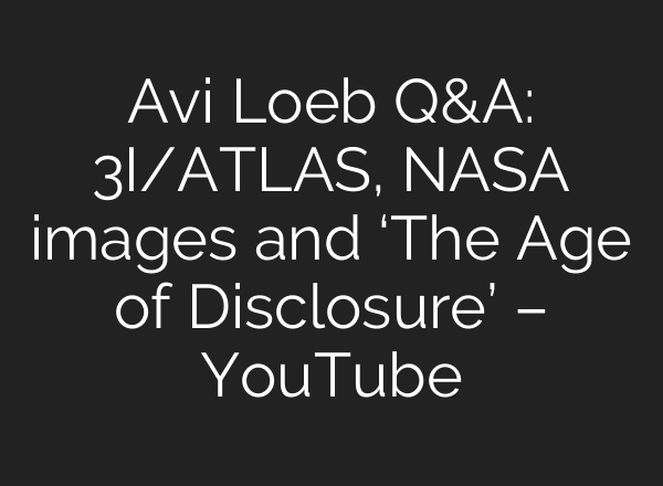 Avi Loeb Q&A: 3I/ATLAS, NASA images and ‘The Age of Disclosure’ – YouTube
