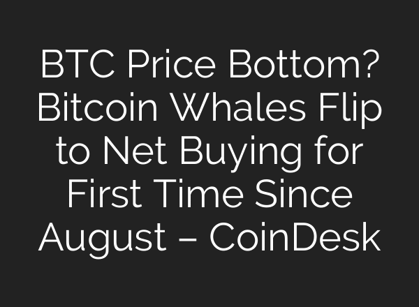 BTC Price Bottom? Bitcoin Whales Flip to Net Buying for First Time Since August – CoinDesk