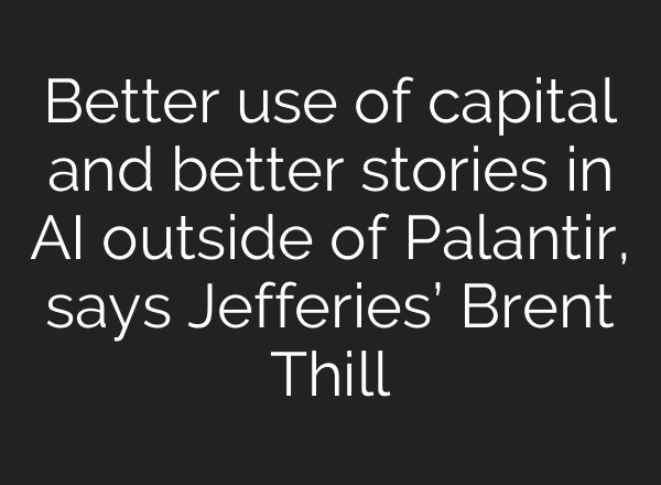 Better use of capital and better stories in AI outside of Palantir, says Jefferies’ Brent Thill