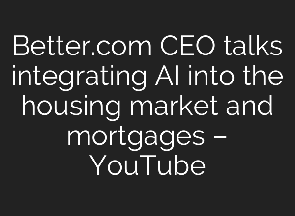 Better.com CEO talks integrating AI into the housing market and mortgages – YouTube