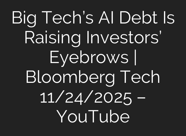 Big Tech’s AI Debt Is Raising Investors’ Eyebrows | Bloomberg Tech 11/24/2025 – YouTube