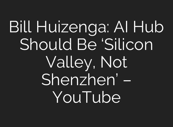 Bill Huizenga: AI Hub Should Be ‘Silicon Valley, Not Shenzhen’ – YouTube