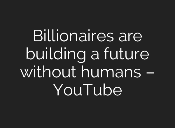 Billionaires are building a future without humans – YouTube