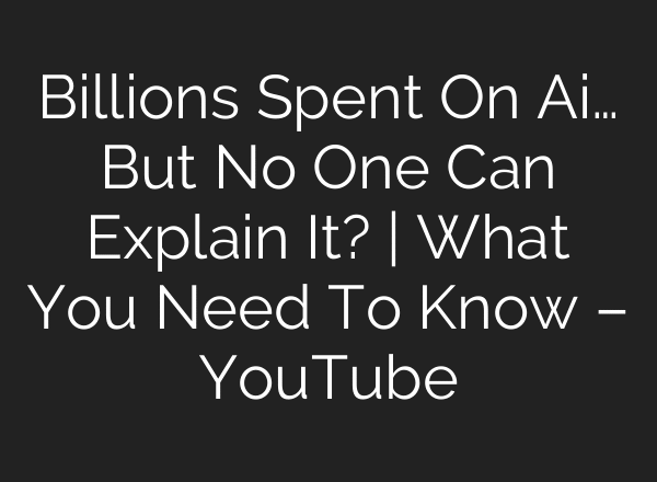 Billions Spent On Ai… But No One Can Explain It? | What You Need To Know – YouTube