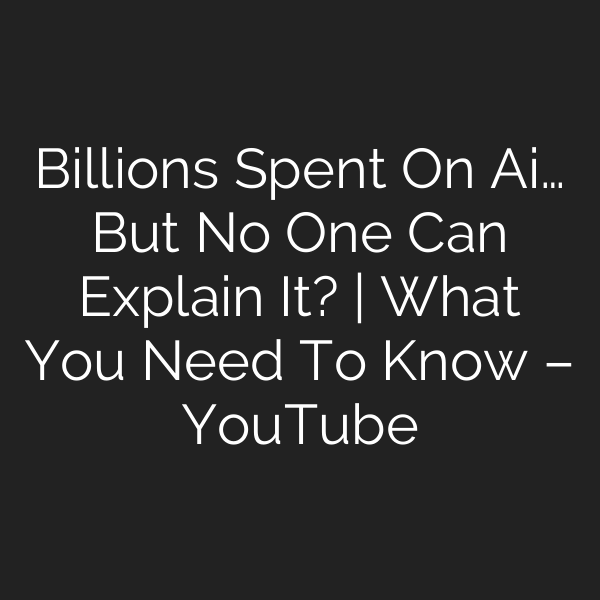 Billions Spent On Ai… But No One Can Explain It? | What You Need To Know – YouTube