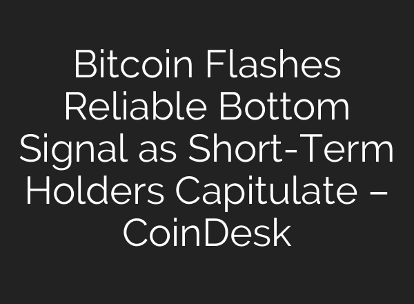 Bitcoin Flashes Reliable Bottom Signal as Short-Term Holders Capitulate – CoinDesk