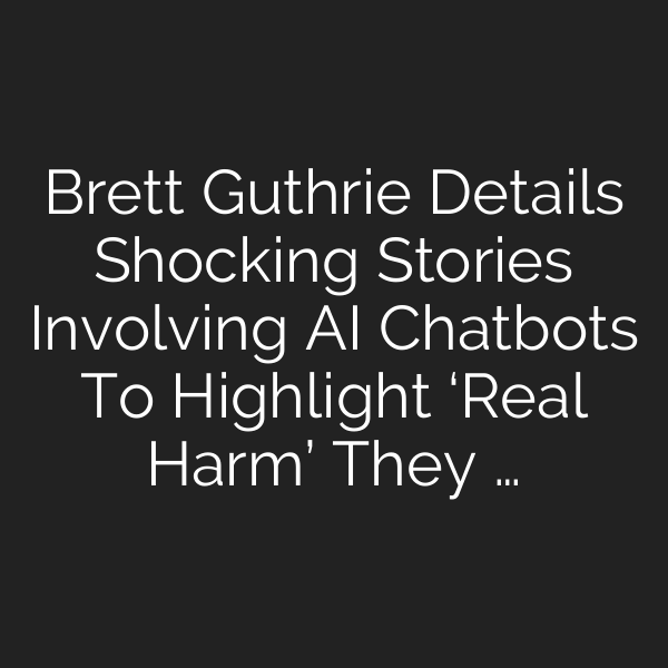 Brett Guthrie Details Shocking Stories Involving AI Chatbots To Highlight ‘Real Harm’ They …