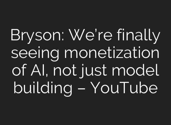 Bryson: We’re finally seeing monetization of AI, not just model building – YouTube