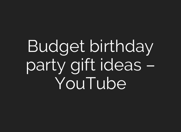 Budget birthday party gift ideas – YouTube