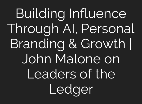 Building Influence Through AI, Personal Branding & Growth | John Malone on Leaders of the Ledger