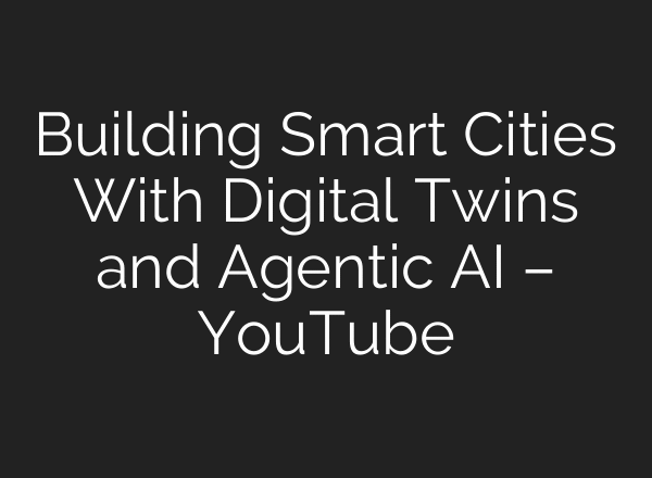 Building Smart Cities With Digital Twins and Agentic AI – YouTube