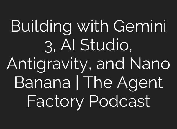 Building with Gemini 3, AI Studio, Antigravity, and Nano Banana | The Agent Factory Podcast