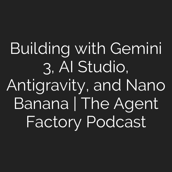 Building with Gemini 3, AI Studio, Antigravity, and Nano Banana | The Agent Factory Podcast