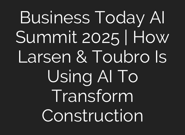 Business Today AI Summit 2025 | How Larsen & Toubro Is Using AI To Transform Construction
