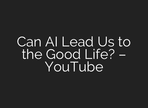 Can AI Lead Us to the Good Life? – YouTube